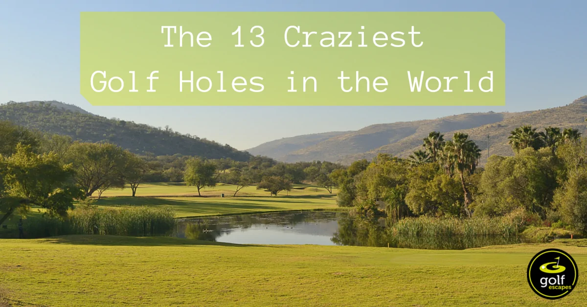 The 13 Craziest Golf Holes in the World Golf Escapes